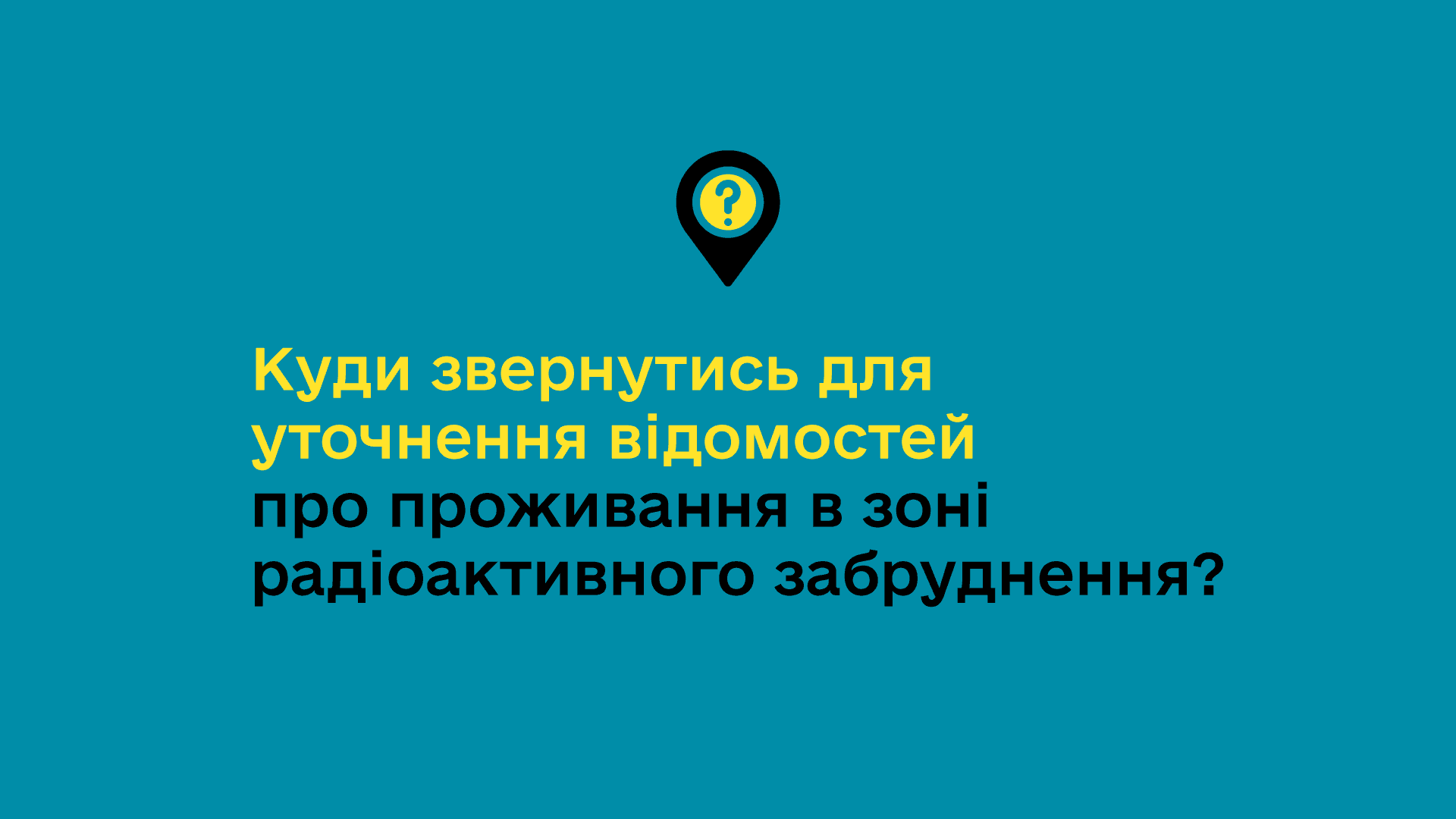 Текст українською мовою: "Куди звернутись для уточнення відомостей про проживання в зоні радіоактивного забруднення?"